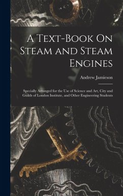 A Text-Book On Steam and Steam Engines: Specially Arranged for the Use of Science and Art, City and Guilds of London Institute, and Other Engineering - Jamieson, Andrew