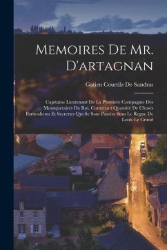 Memoires De Mr. D'artagnan: Capitaine Lieutenant De La Premiere Compagnie Des Mousquetaires Du Roi, Contenant Quantité De Choses Particulieres Et - De Sandras, Gatien Courtilz