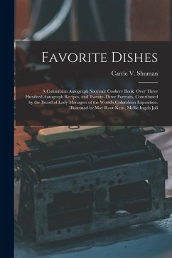 Favorite Dishes: A Columbian Autograph Souvenir Cookery Book. Over Three Hundred Autograph Recipes, and Twenty-Three Portraits, Contrib - Shuman, Carrie V.