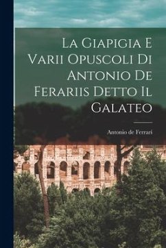 La Giapigia e Varii Opuscoli di Antonio de Ferariis Detto il Galateo - Ferrari, Antonio De