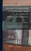 History of Missouri Compromise and Slavery in American Politics; a True History of the Missouri Compromise and its Repeal, and of African Slavery as a