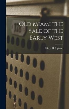 Old Miami the Yale of the Early West - Upham, Alfred H.