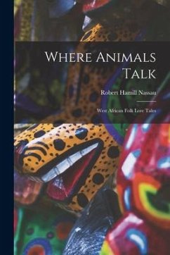 Where Animals Talk: West African Folk Lore Tales - Nassau, Robert Hamill