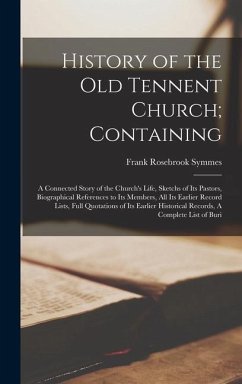 History of the Old Tennent Church; Containing: A Connected Story of the Church's Life, Sketchs of its Pastors, Biographical References to its Members, - Symmes, Frank Rosebrook