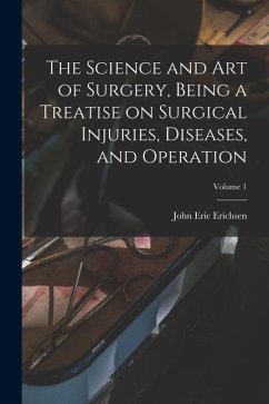 The Science and art of Surgery, Being a Treatise on Surgical Injuries, Diseases, and Operation; Volume 1 - Erichsen, John Eric