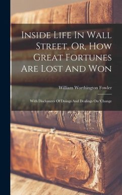 Inside Life In Wall Street, Or, How Great Fortunes Are Lost And Won - Fowler, William Worthington