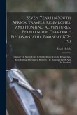 Seven Years in South Africa: Travels, Researches, and Hunting Adventures, Between the Diamond-Fields and the Zambesi (1872-79): Volume 1 Of Seven Y