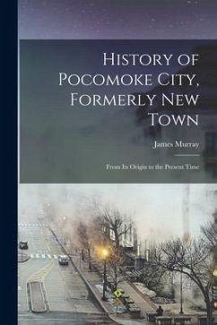History of Pocomoke City, Formerly New Town: From its Origin to the Present Time - Murray, James