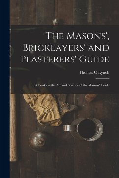 Cover The Masons', Bricklayers' and Plasterers' Guide: A Book on the Art and Science of the Masons' Trade