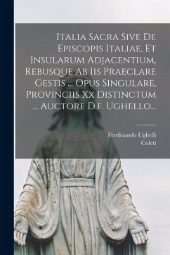 Italia Sacra Sive De Episcopis Italiae, Et Insularum Adjacentium, Rebusque Ab Iis Praeclare Gestis ... Opus Singulare, Provinciis Xx Distinctum ... Auctore D.f. Ughello... - Ughelli, Ferdinando; Coleti