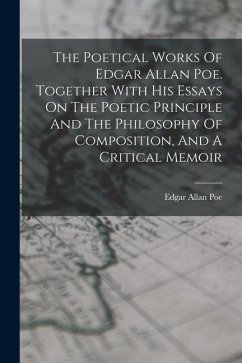 The Poetical Works Of Edgar Allan Poe. Together With His Essays On The Poetic Principle And The Philosophy Of Composition, And A Critical Memoir - Poe, Edgar Allan