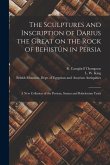 The Sculptures and Inscription of Darius the Great on the Rock of Behistûn in Persia: A New Collation of the Persian, Susian and Babylonian Texts