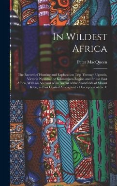 In Wildest Africa: The Record of Hunting and Exploration Trip Through Uganda, Victoria Nyanza, the Kilimanjaro Region and British East Af - Macqueen, Peter