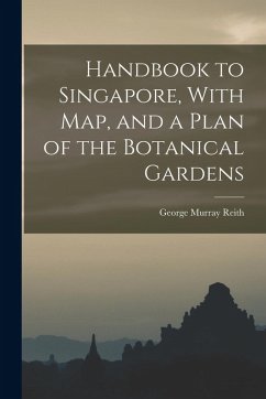 Handbook to Singapore, With Map, and a Plan of the Botanical Gardens - Reith, George Murray