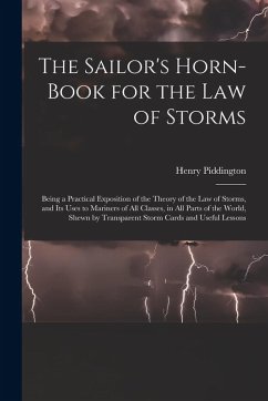 The Sailor's Horn-Book for the Law of Storms: Being a Practical Exposition of the Theory of the Law of Storms, and Its Uses to Mariners of All Classes - Piddington, Henry