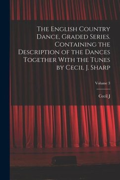 The English Country Dance, Graded Series. Containing the Description of the Dances Together With the Tunes by Cecil J. Sharp; Volume 3 - Sharp, Cecil J.