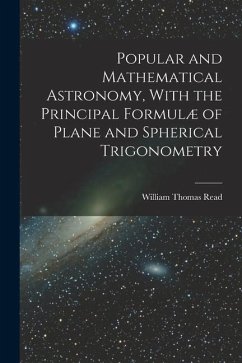 Popular and Mathematical Astronomy, With the Principal Formulæ of Plane and Spherical Trigonometry - Read, William Thomas