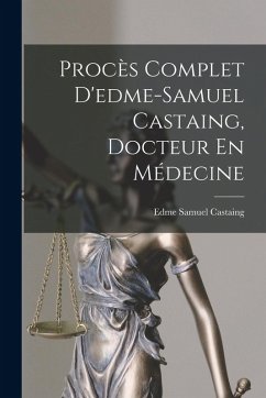 Procès Complet D'edme-Samuel Castaing, Docteur En Médecine - Castaing, Edme Samuel Procès Complet D'edme-Samuel Castaing, Docteur En Médecine - Castaing, Edme Samuel