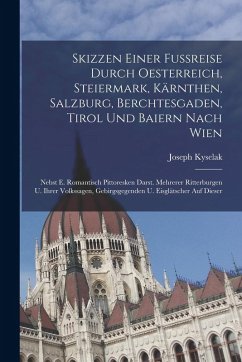 Cover Skizzen Einer Fußreise Durch Oesterreich, Steiermark, Kärnthen, Salzburg, Berchtesgaden, Tirol Und Baiern Nach Wien: Nebst E. Romantisch Pittoresken D