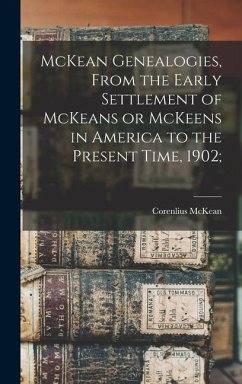 McKean Genealogies, From the Early Settlement of McKeans or McKeens in America to the Present Time, 1902; - McKean, Corenlius