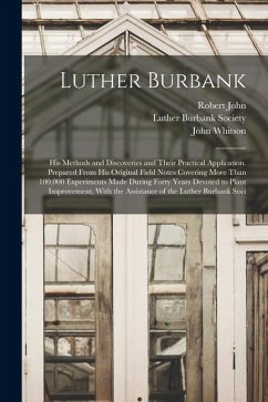 Luther Burbank: His Methods and Discoveries and Their Practical Application. Prepared From His Original Field Notes Covering More Than - Whitson, John; John, Robert