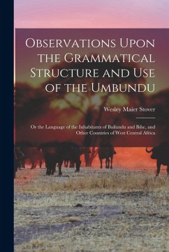 Observations Upon the Grammatical Structure and Use of the Umbundu: Or the Language of the Inhabitants of Bailundu and Bihe, and Other Countries of We - Stover, Wesley Maier