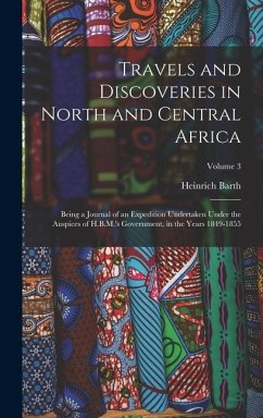 Travels and Discoveries in North and Central Africa: Being a Journal of an Expedition Undertaken Under the Auspices of H.B.M.'s Government, in the Yea - Barth, Heinrich