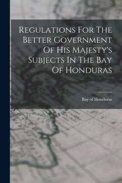 Regulations For The Better Government Of His Majesty's Subjects In The Bay Of Honduras - Of, Honduras Bay