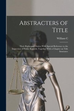 Abstracters of Title; Their Rights and Duties, With Special Reference to the Inspection of Public Records, Together With a Chapter on Title Insurance - Niblack, William C.