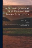 A Private Journal Kept During the Niger Expedition: From the Commencement in May, 1841, Until the Recall of the Expedition in June, 1842 A Private Journal Kept During the Niger Expedition: From the Commencement in May, 1841, Until the Recall of the Expedition in June, 1842