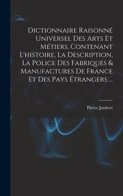 Cover Dictionnaire Raisonné Universel Des Arts Et Métiers, Contenant L'histoire, La Description, La Police Des Fabriques & Manufactures De France Et Des Pay