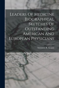Leaders Of Medicine Biographical Sketches Of Outstanding American And European Physicians - Kagan, Solomon R.