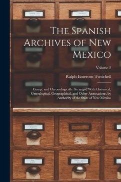 The Spanish Archives of New Mexico: Comp. and Chronologically Arranged With Historical, Genealogical, Geographical, and Other Annotations, by Authorit - Twitchell, Ralph Emerson