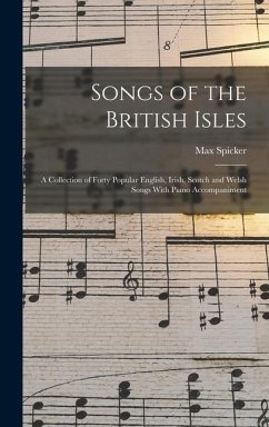 Songs of the British Isles: A Collection of Forty Popular English, Irish, Scotch and Welsh Songs With Piano Accompaniment - Spicker, Max