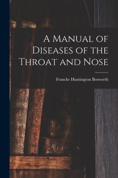 A Manual of Diseases of the Throat and Nose - Bosworth, Francke Huntington