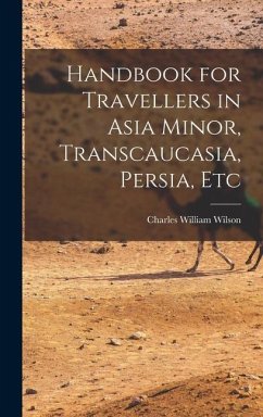 Handbook for Travellers in Asia Minor, Transcaucasia, Persia, Etc - Wilson, Charles William