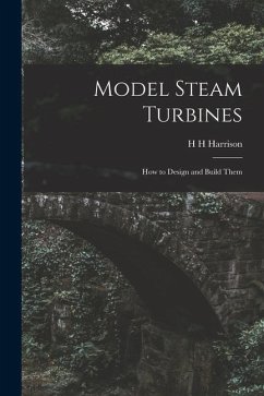 Model Steam Turbines; how to Design and Build Them - Harrison, H. H.