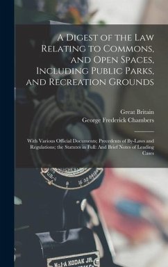 A Digest of the Law Relating to Commons, and Open Spaces, Including Public Parks, and Recreation Grounds: With Various Official Documents; Precedents - Chambers, George Frederick; Britain, Great