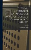 The Semi-Centennial Catalogue of Davidson College, Davidson, N.C., 1837-1887 The Semi-Centennial Catalogue of Davidson College, Davidson, N.C., 1837-1887