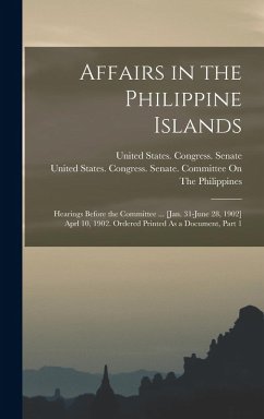 Cover Affairs in the Philippine Islands: Hearings Before the Committee ... [Jan. 31-June 28, 1902] Aprl 10, 1902. Ordered Printed As a Document, Part 1