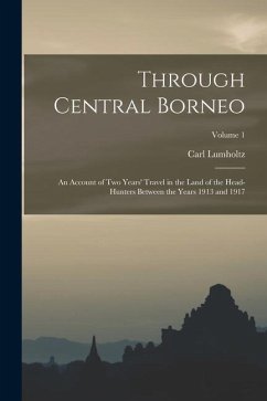 Through Central Borneo; an Account of two Years' Travel in the Land of the Head-hunters Between the Years 1913 and 1917; Volume 1 - Lumholtz, Carl