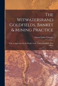 The Witwatersrand Goldfields, Banket & Mining Practice: With an Appendix On the Banket of the Tarkwa Goldfield, West Africa - Truscott, Samuel John