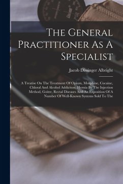 Cover The General Practitioner As A Specialist: A Treatise On The Treatment Of Opium, Morphine, Cocaine, Chloral And Alcohol Addiciton, Hernia By The Inject