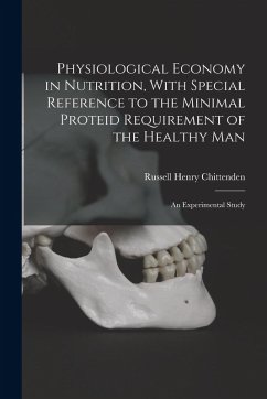 Physiological Economy in Nutrition, With Special Reference to the Minimal Proteid Requirement of the Healthy man; an Experimental Study - Chittenden, Russell Henry
