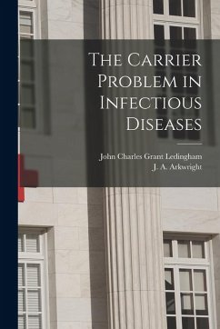The Carrier Problem in Infectious Diseases - Ledingham, John Charles Grant; Arkwright, J A