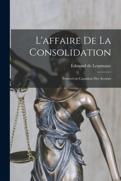 L'affaire de la consolidation; pourvoi en cassation des accusés - De, Lespinasse Edmond