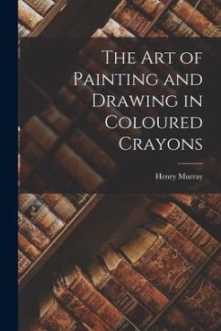 The Art of Painting and Drawing in Coloured Crayons - Murray, Henry