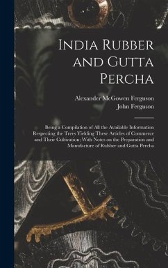 India Rubber and Gutta Percha: Being a Compilation of all the Available Information Respecting the Trees Yielding These Articles of Commerce and Thei - Ferguson, John