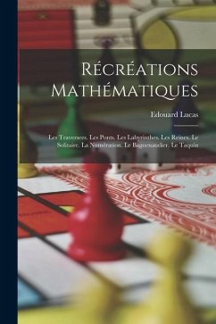 Récréations Mathématiques: Les Traversees. Les Ponts. Les Labyrinthes. Les Reines. Le Solitaire. La Numération. Le Baguenaudier. Le Taquin - Lucas, Edouard