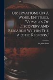 Observations On A Work, Entitled, voyages Of Discovery And Research Within The Arctic Regions,